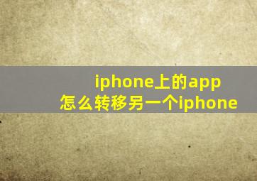 iphone上的app 怎么转移另一个iphone